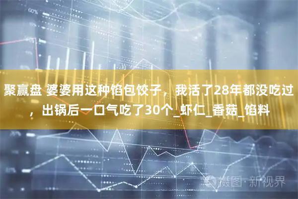 聚赢盘 婆婆用这种馅包饺子，我活了28年都没吃过，出锅后一口气吃了30个_虾仁_香菇_馅料