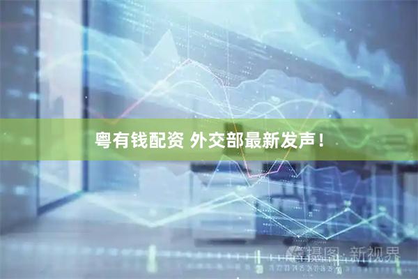 粤有钱配资 外交部最新发声！