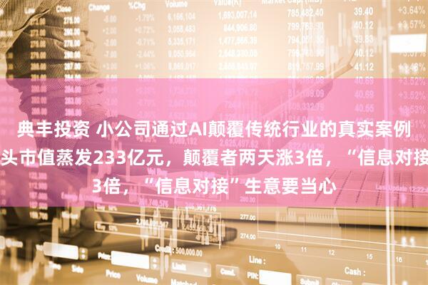 典丰投资 小公司通过AI颠覆传统行业的真实案例来了：物流巨头市值蒸发233亿元，颠覆者两天涨3倍，“信息对接”生意要当心