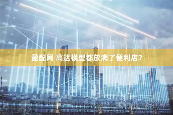 盈配网 高达模型都放满了便利店？