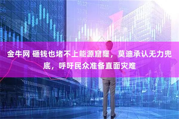 金牛网 砸钱也堵不上能源窟窿，莫迪承认无力兜底，呼吁民众准备直面灾难
