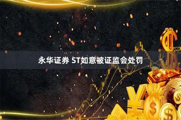 永华证券 ST如意被证监会处罚