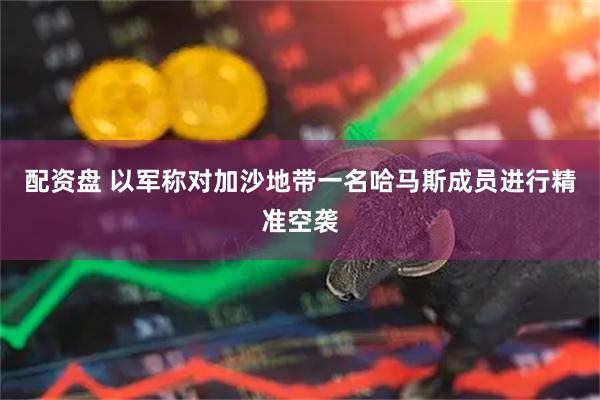 配资盘 以军称对加沙地带一名哈马斯成员进行精准空袭