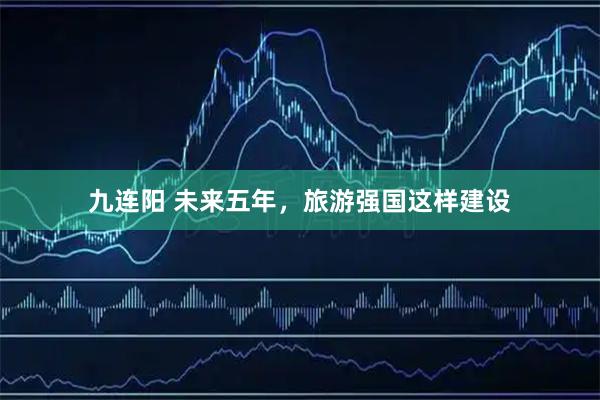 九连阳 未来五年，旅游强国这样建设